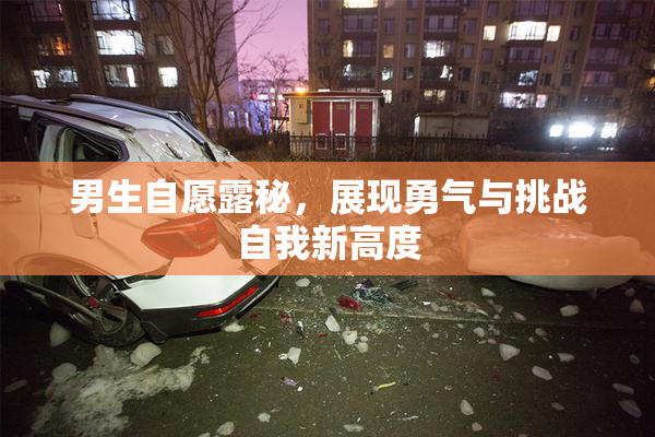 男生自愿露秘，展现勇气与挑战自我新高度