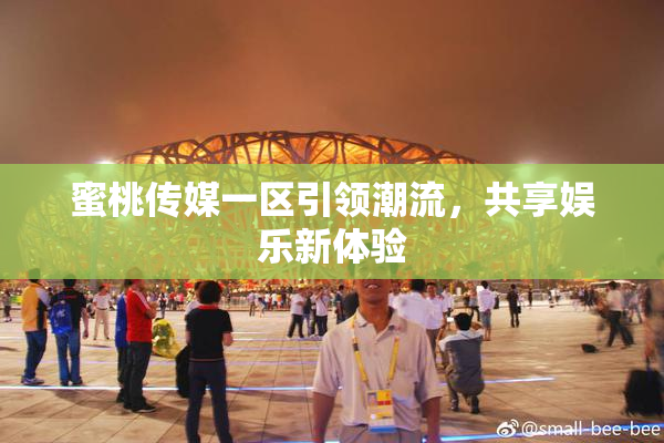 蜜桃传媒一区引领潮流，共享娱乐新体验