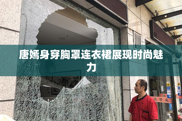唐嫣身穿胸罩连衣裙展现时尚魅力