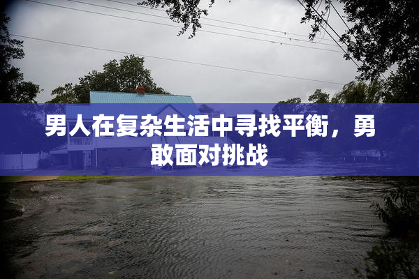 男人在复杂生活中寻找平衡，勇敢面对挑战