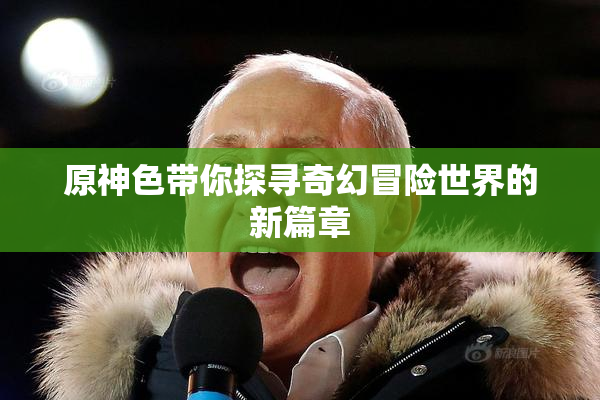 原神色带你探寻奇幻冒险世界的新篇章