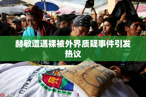 赫敏遭遇裸被外界质疑事件引发热议