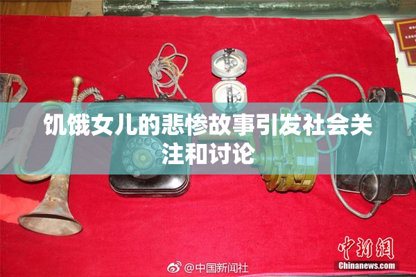 饥饿女儿的悲惨故事引发社会关注和讨论