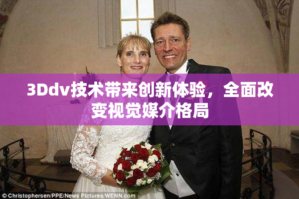 3Ddv技术带来创新体验，全面改变视觉媒介格局