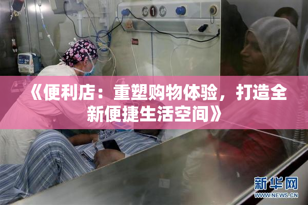 《便利店：重塑购物体验，打造全新便捷生活空间》