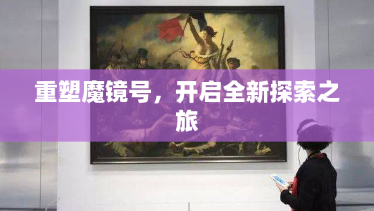 重塑魔镜号，开启全新探索之旅