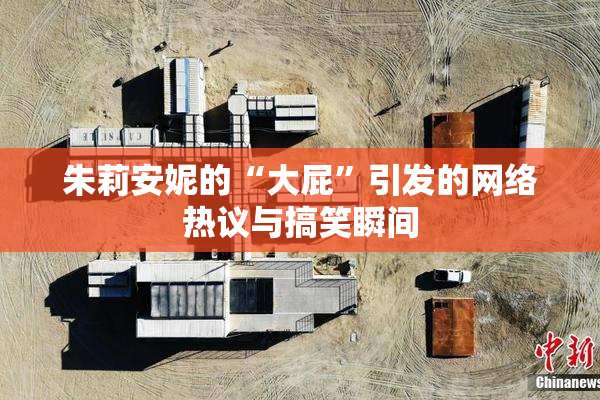 朱莉安妮的“大屁”引发的网络热议与搞笑瞬间