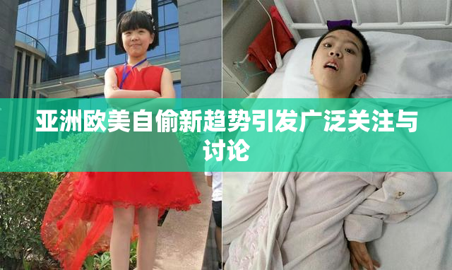 亚洲欧美自偷新趋势引发广泛关注与讨论