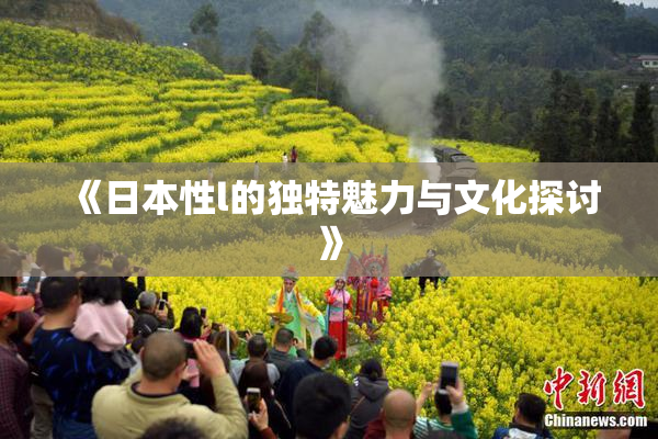 《日本性l的独特魅力与文化探讨》