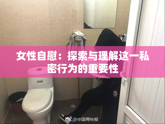 女性自慰：探索与理解这一私密行为的重要性