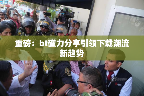 重磅：bt磁力分享引领下载潮流新趋势