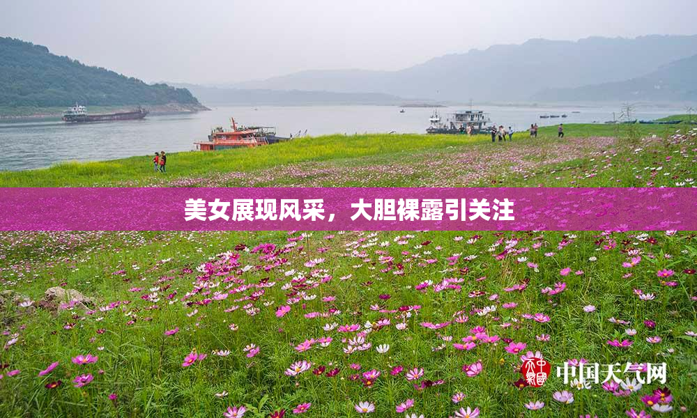 美女展现风采，大胆裸露引关注