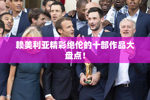 赖美利亚精彩绝伦的十部作品大盘点！