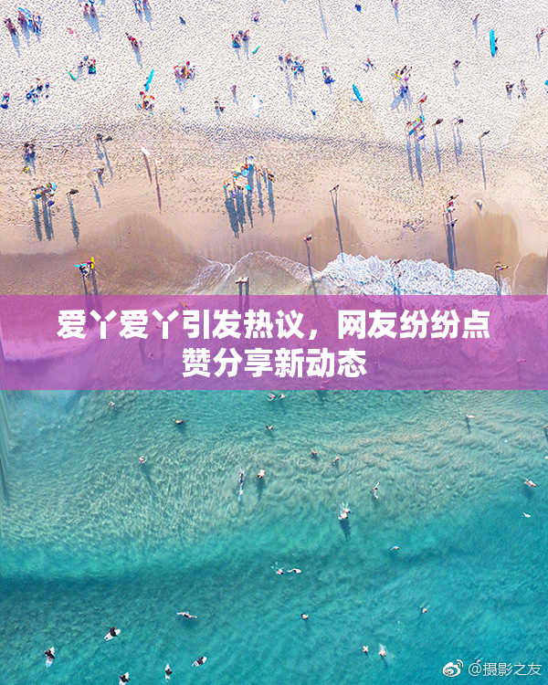 爱丫爱丫引发热议，网友纷纷点赞分享新动态