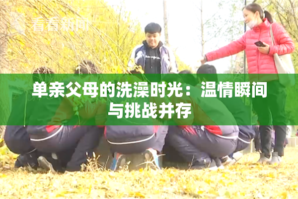 单亲父母的洗澡时光：温情瞬间与挑战并存