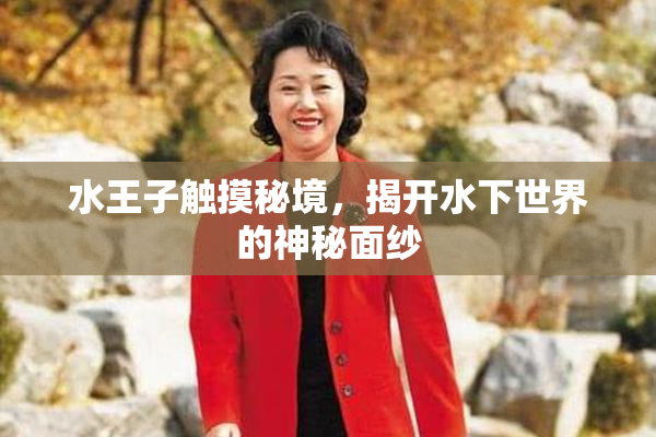 水王子触摸秘境，揭开水下世界的神秘面纱
