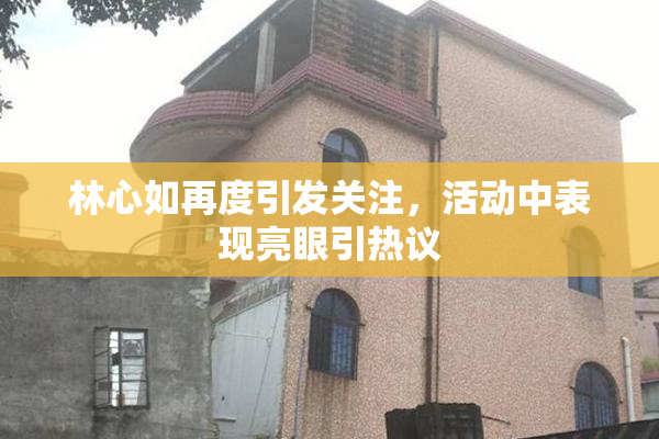 林心如再度引发关注，活动中表现亮眼引热议