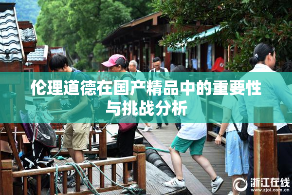 伦理道德在国产精品中的重要性与挑战分析