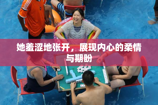 她羞涩地张开，展现内心的柔情与期盼