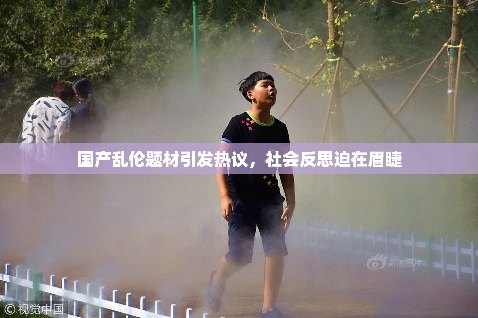 国产乱伦题材引发热议，社会反思迫在眉睫