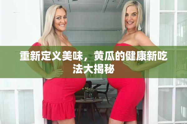 重新定义美味，黄瓜的健康新吃法大揭秘