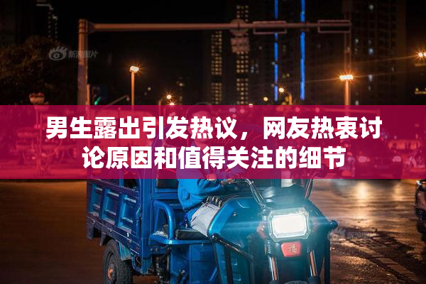 男生露出引发热议，网友热衷讨论原因和值得关注的细节