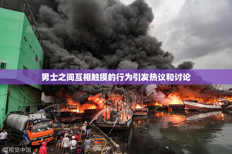 男士之间互相触摸的行为引发热议和讨论