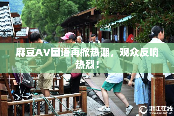 麻豆A∨国语再掀热潮，观众反响热烈！
