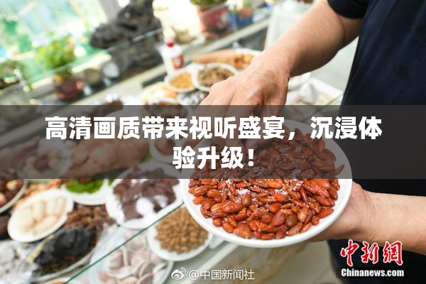 高清画质带来视听盛宴，沉浸体验升级！