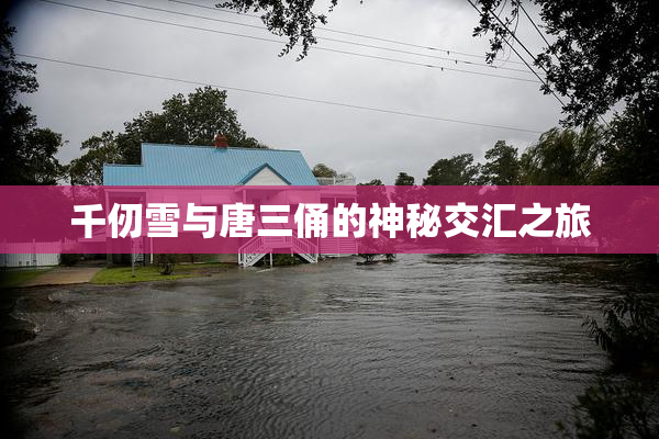 千仞雪与唐三俑的神秘交汇之旅