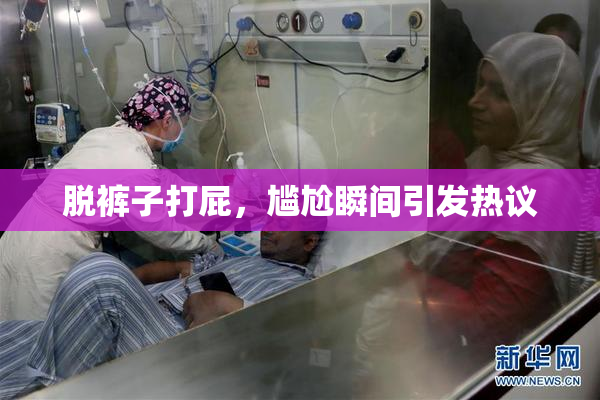 脱裤子打屁，尴尬瞬间引发热议