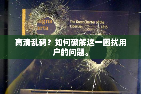高清乱码？如何破解这一困扰用户的问题。