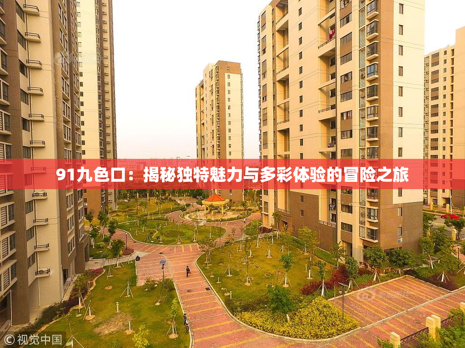 91九色口：揭秘独特魅力与多彩体验的冒险之旅