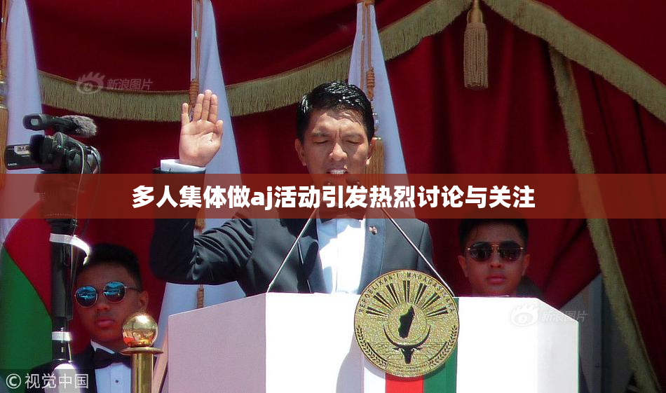 多人集体做aj活动引发热烈讨论与关注