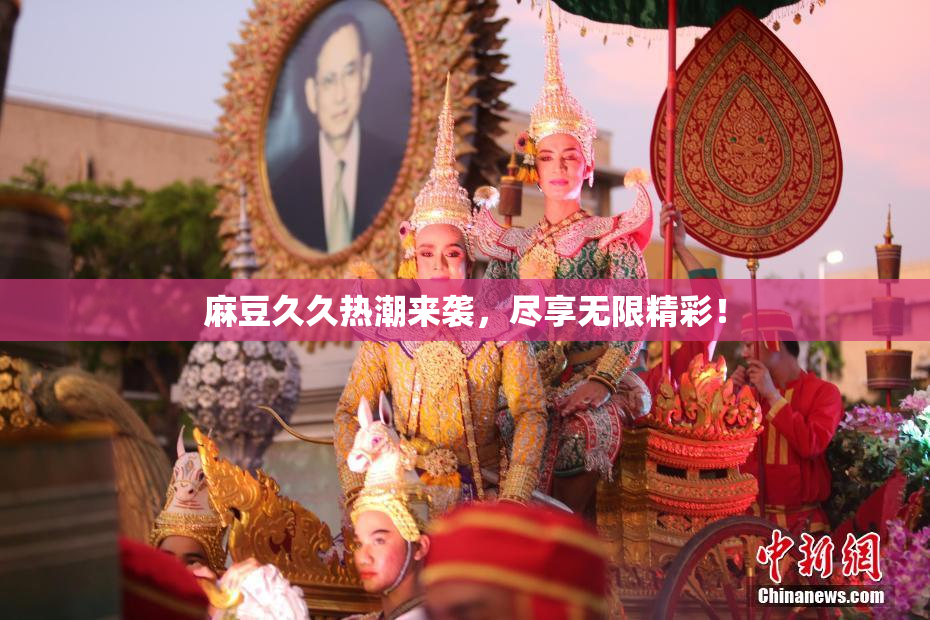 麻豆久久热潮来袭，尽享无限精彩！