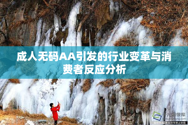 成人无码AA引发的行业变革与消费者反应分析
