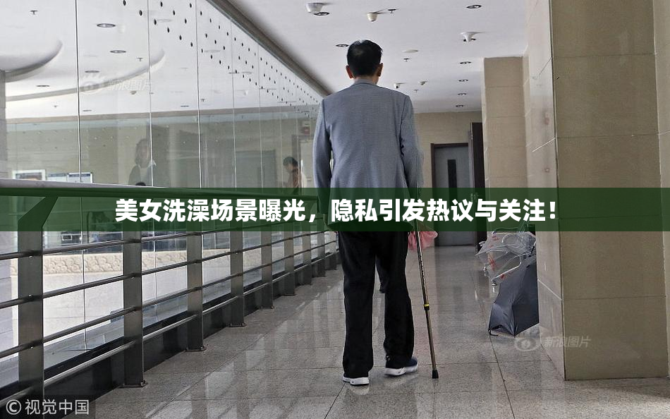 美女洗澡场景曝光，隐私引发热议与关注！