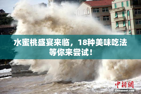 水蜜桃盛宴来临，18种美味吃法等你来尝试！