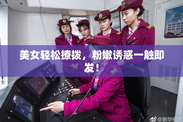 美女轻松撩拨，粉嫩诱惑一触即发！