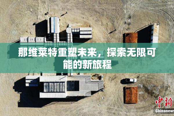 那维莱特重塑未来，探索无限可能的新旅程