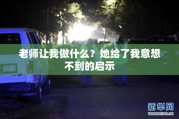 老师让我做什么？她给了我意想不到的启示