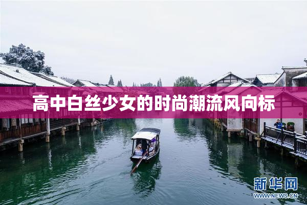 高中白丝少女的时尚潮流风向标