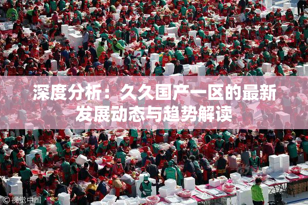 深度分析：久久国产一区的最新发展动态与趋势解读