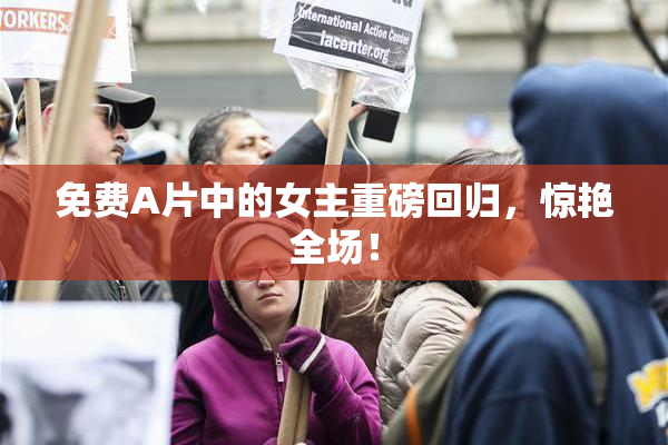 免费A片中的女主重磅回归，惊艳全场！