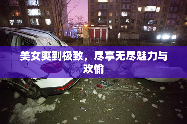 美女爽到极致，尽享无尽魅力与欢愉