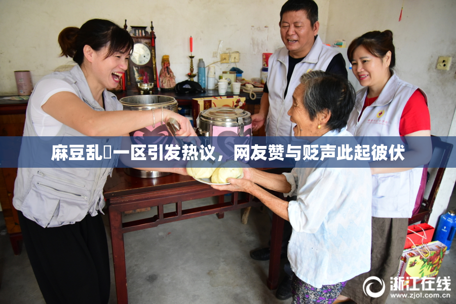 麻豆乱婬一区引发热议，网友赞与贬声此起彼伏