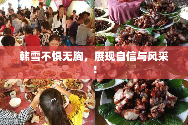 韩雪不惧无胸，展现自信与风采！