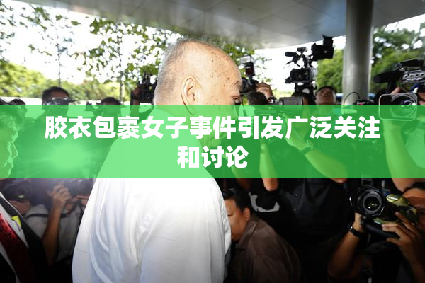 胶衣包裹女子事件引发广泛关注和讨论