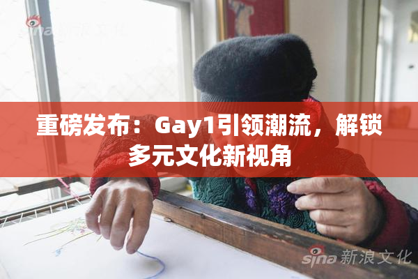 重磅发布：Gay1引领潮流，解锁多元文化新视角