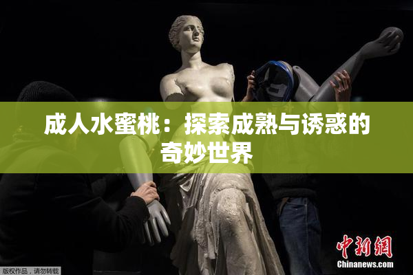 成人水蜜桃：探索成熟与诱惑的奇妙世界